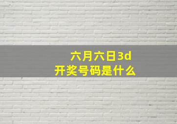 六月六日3d开奖号码是什么