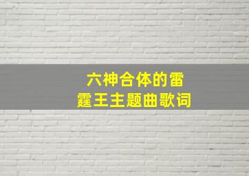 六神合体的雷霆王主题曲歌词