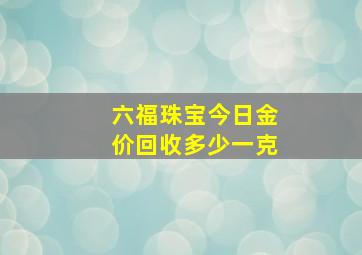 六福珠宝今日金价回收多少一克