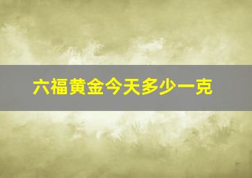 六福黄金今天多少一克