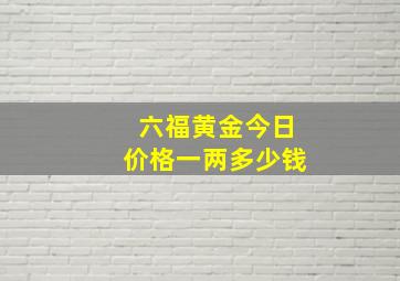 六福黄金今日价格一两多少钱