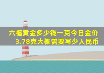 六福黄金多少钱一克今日金价3.78克大概需要写少人民币