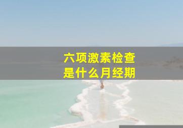 六项激素检查是什么月经期