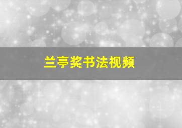 兰亭奖书法视频