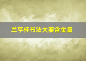 兰亭杯书法大赛含金量