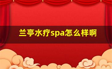 兰亭水疗spa怎么样啊