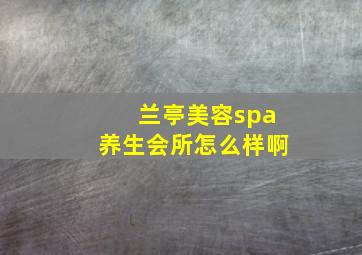 兰亭美容spa养生会所怎么样啊