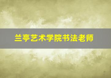 兰亭艺术学院书法老师