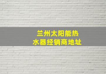 兰州太阳能热水器经销商地址