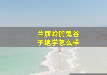 兰彦岭的鬼谷子绝学怎么样