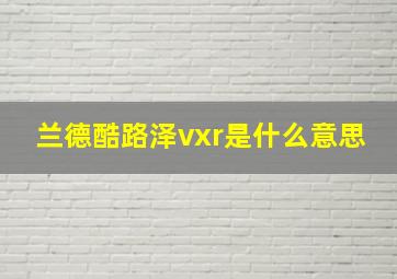 兰德酷路泽vxr是什么意思