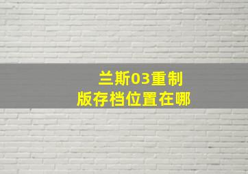 兰斯03重制版存档位置在哪