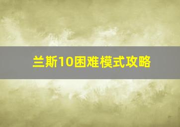 兰斯10困难模式攻略