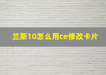 兰斯10怎么用ce修改卡片