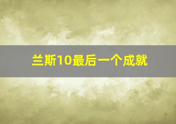 兰斯10最后一个成就