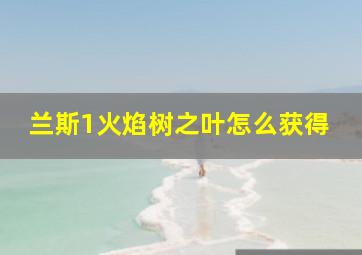 兰斯1火焰树之叶怎么获得