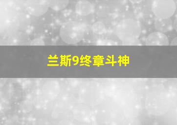 兰斯9终章斗神