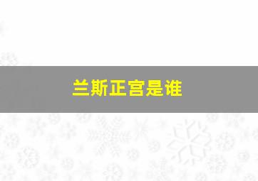 兰斯正宫是谁