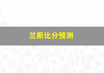 兰斯比分预测