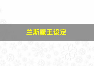 兰斯魔王设定