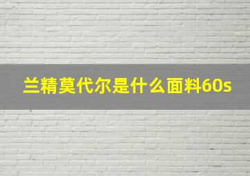 兰精莫代尔是什么面料60s