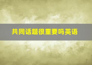 共同话题很重要吗英语