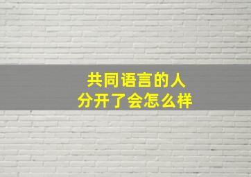 共同语言的人分开了会怎么样