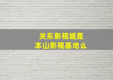 关东影视城是本山影视基地么