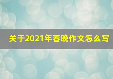 关于2021年春晚作文怎么写