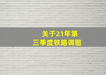 关于21年第三季度铁路调图