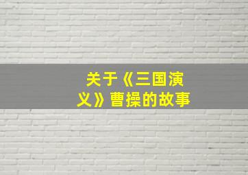 关于《三国演义》曹操的故事