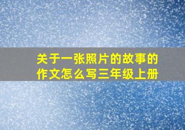 关于一张照片的故事的作文怎么写三年级上册