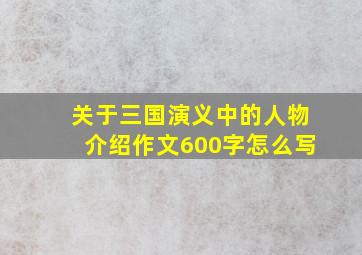 关于三国演义中的人物介绍作文600字怎么写