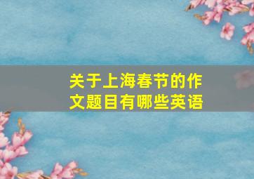 关于上海春节的作文题目有哪些英语