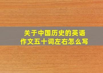 关于中国历史的英语作文五十词左右怎么写