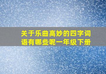 关于乐曲高妙的四字词语有哪些呢一年级下册