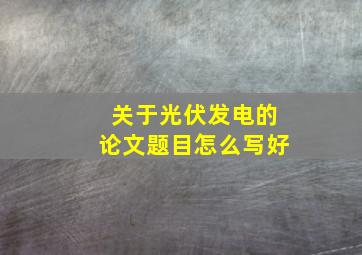 关于光伏发电的论文题目怎么写好