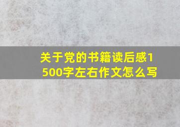 关于党的书籍读后感1500字左右作文怎么写