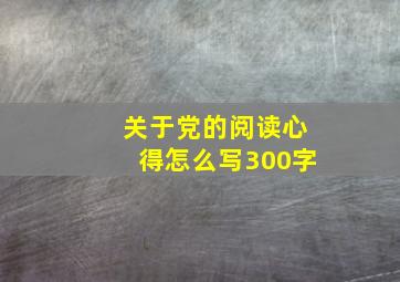 关于党的阅读心得怎么写300字