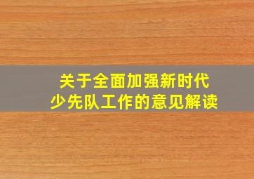 关于全面加强新时代少先队工作的意见解读