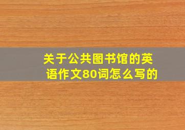 关于公共图书馆的英语作文80词怎么写的