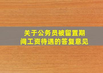 关于公务员被留置期间工资待遇的答复意见