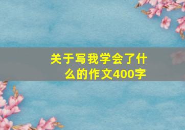 关于写我学会了什么的作文400字