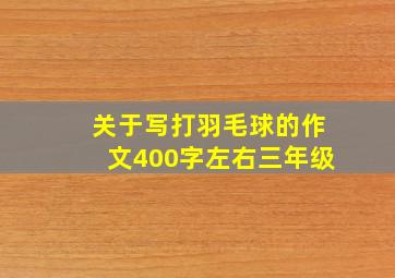 关于写打羽毛球的作文400字左右三年级