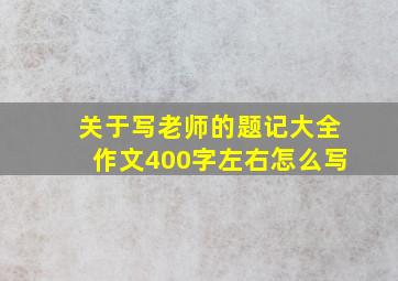 关于写老师的题记大全作文400字左右怎么写