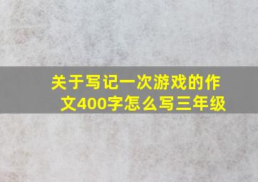 关于写记一次游戏的作文400字怎么写三年级