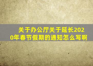 关于办公厅关于延长2020年春节假期的通知怎么写啊