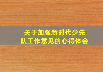 关于加强新时代少先队工作意见的心得体会