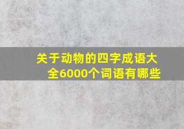 关于动物的四字成语大全6000个词语有哪些