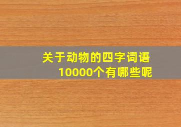 关于动物的四字词语10000个有哪些呢